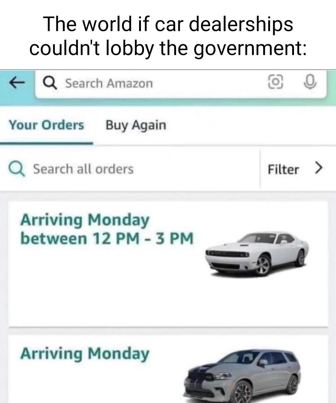 The world if car dealerships couldnt lobby the government Q Ssearch Amazon Your Orders Buy Again Q search all orders Filter Arriving Monday between 12PM 3PM _ mwr Arriving Monday