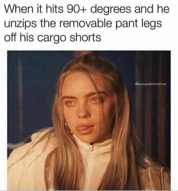 When it hits 90 degrees and he unzips the removable pant legs off his cargo shorts