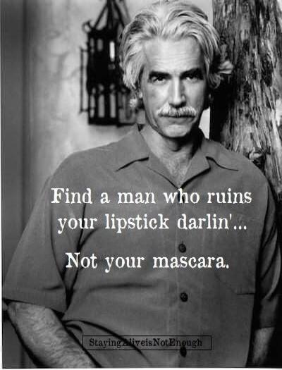 Find a man who ruins your lipstick darlin'... Not your mascara. StayingAliveIsNotEnough