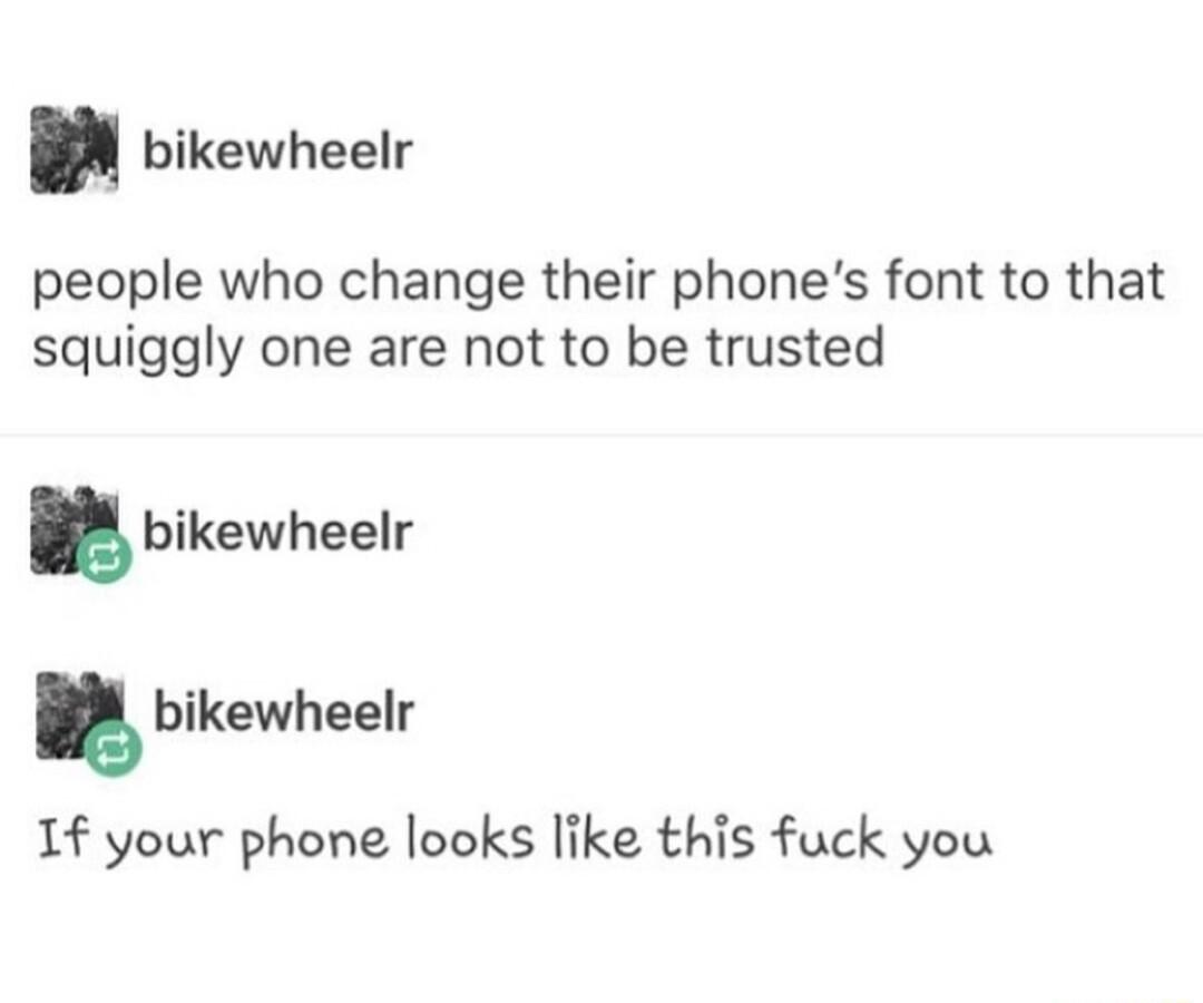 bikewheelr people who change their phones font to that squiggly one are not to be trusted 1f your phone looks like this fuck you