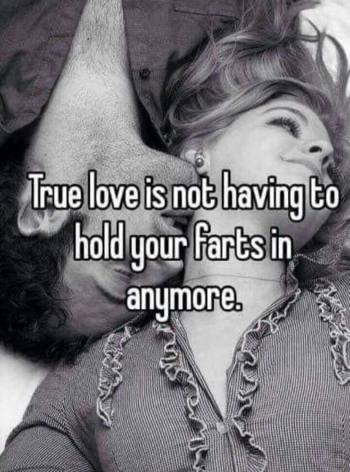 True love is not having to hold your farts in anymore.