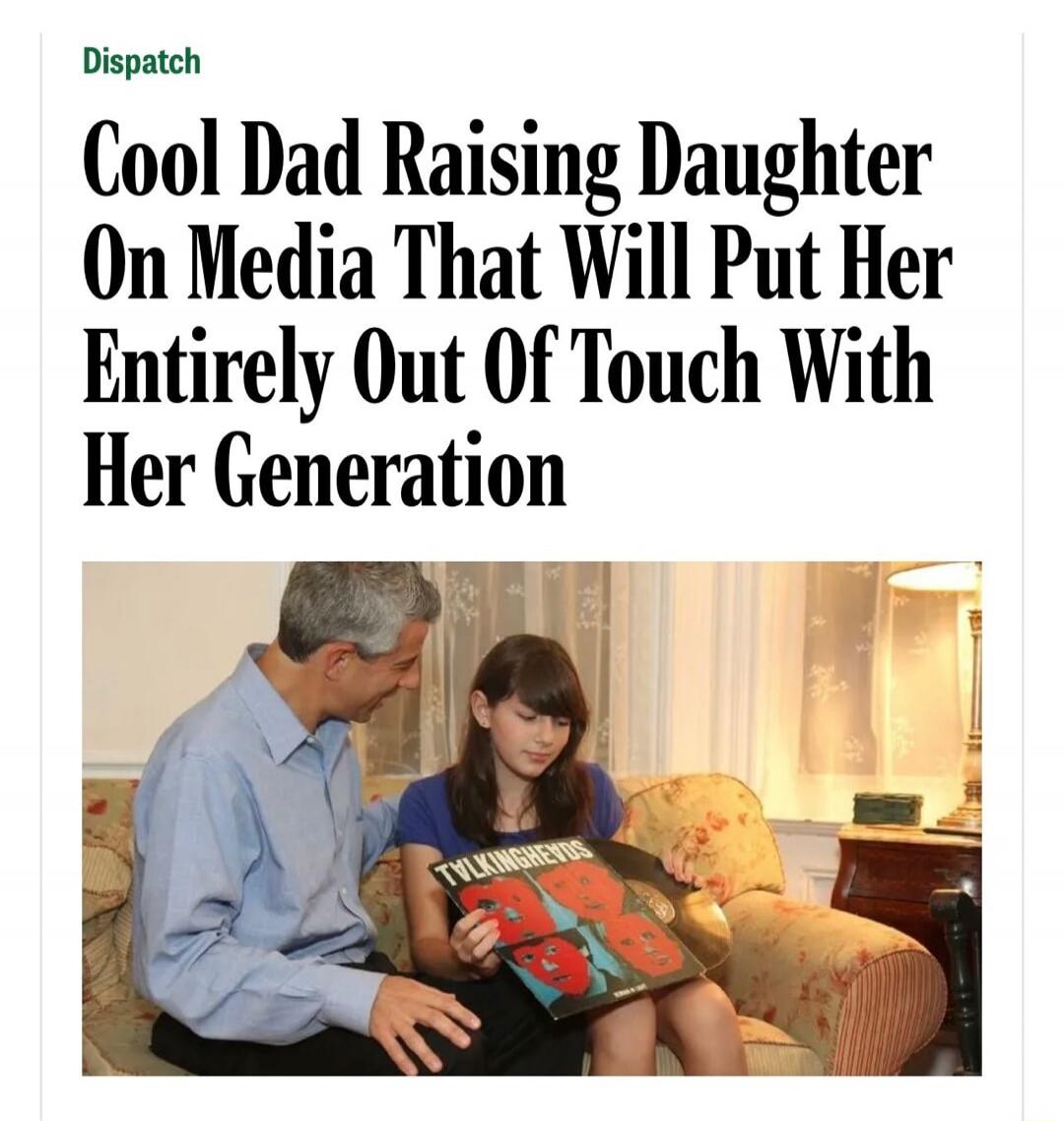 Dispatch Cool Dad Raising Daughter On Media That Will Put Her Entirely Out Of Touch With Her Generation