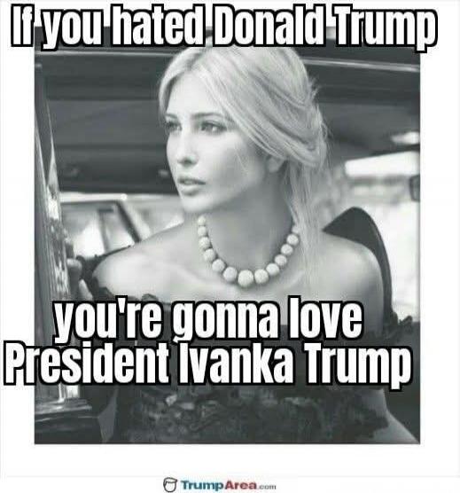 If you hated Donald Trump you're gonna love President Ivanka Trump