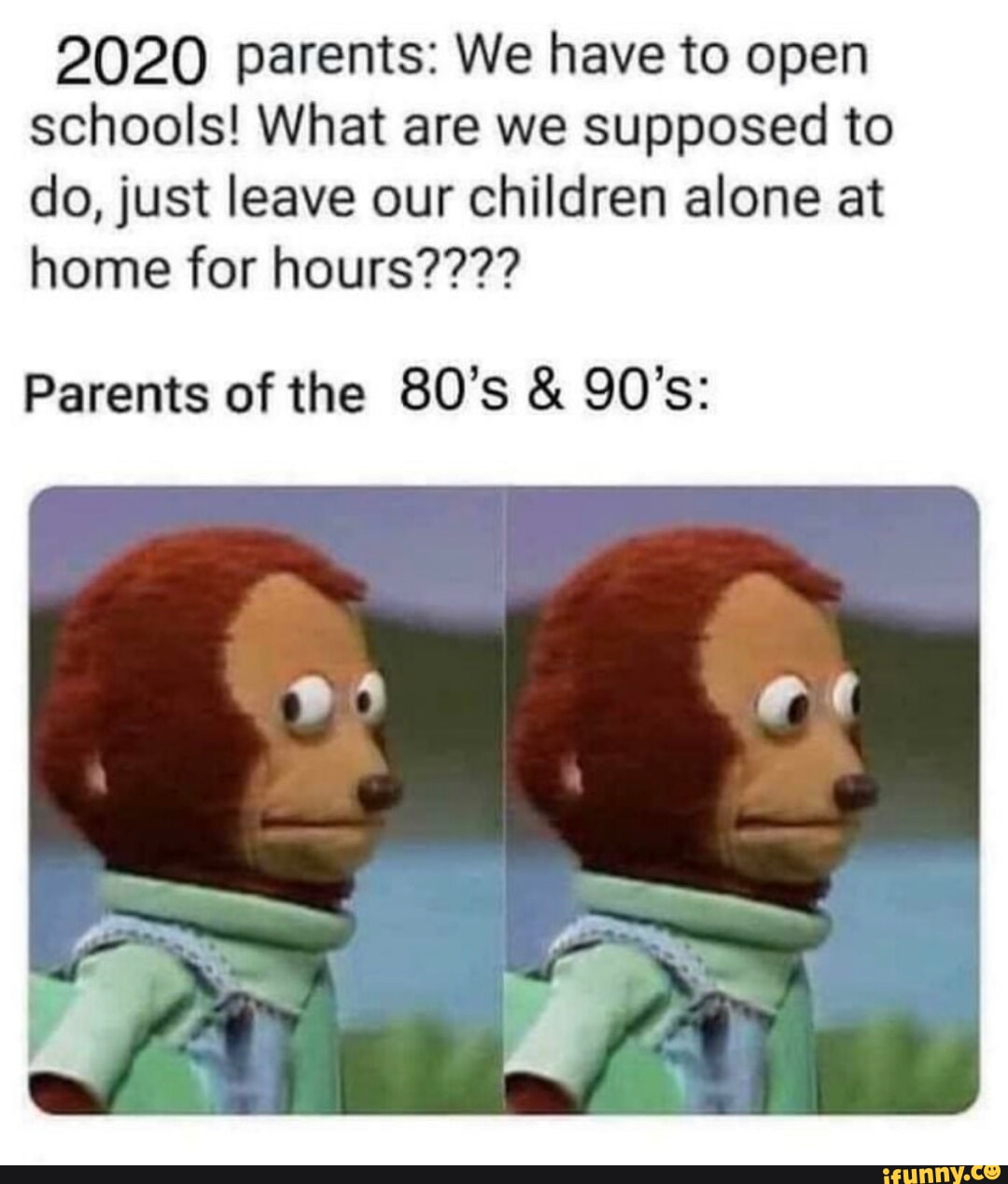 2020 parents We have to open schools What are we supposed to do just leave our children alone at home for hours Parents of the 80s 90s