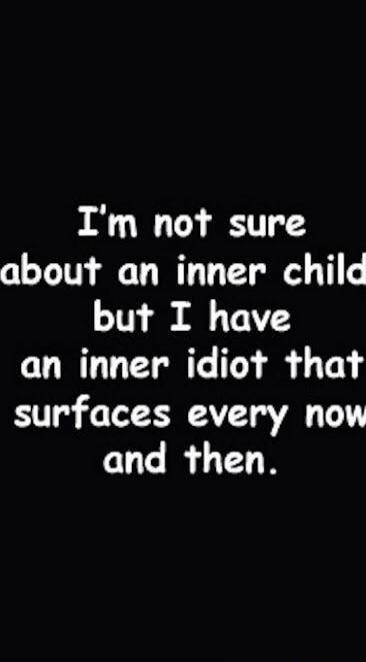 I'm not sure about an inner child but I have an inner idiot that surfaces every now and then.