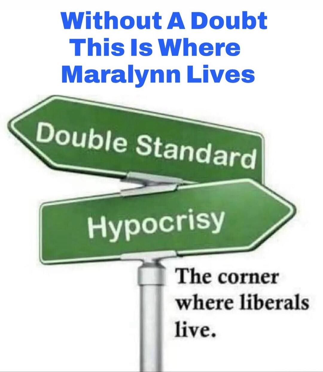 Without A Doubt This Is Where Maralynn Lives Double Standard Hypocrisy The corner where liberals live.