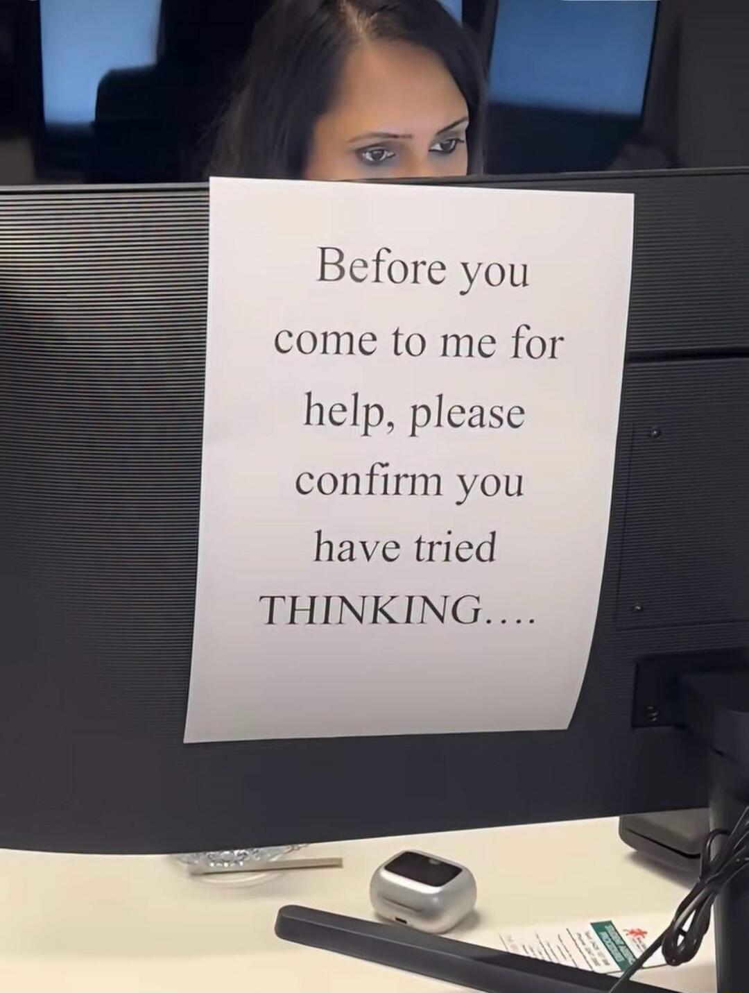 Before you come to me for help, please confirm you have tried THINKING....