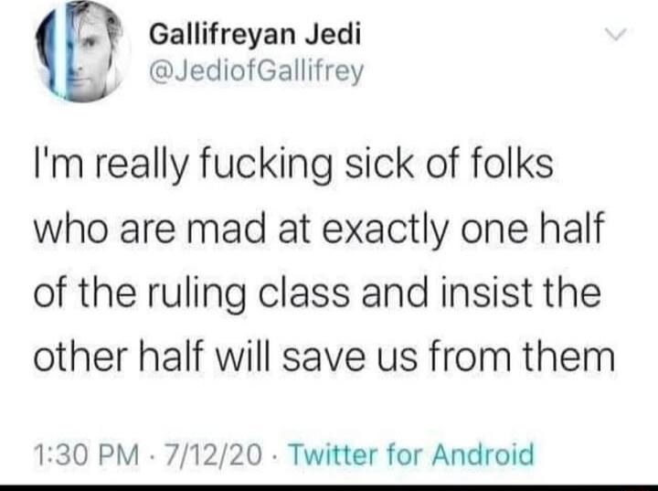 Gallifreyan Jedi JediofGallifrey Im really fucking sick of folks who are mad at exactly one half of the ruling class and insist the other half will save us from them 130 PM 71220 Twitter for Android