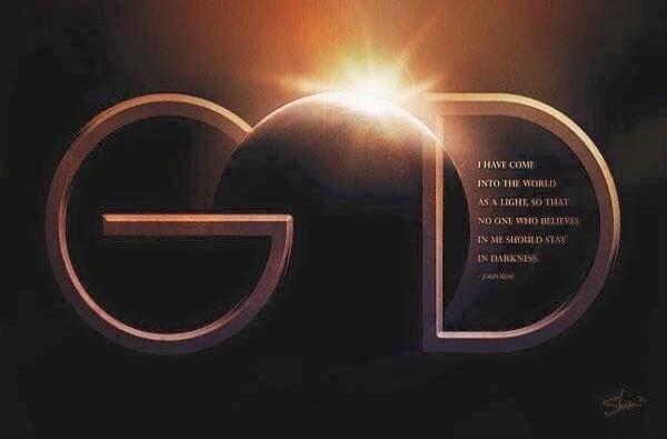 GOD I HAVE COME INTO THE WORLD AS A LIGHT, SO THAT NO ONE WHO BELIEVES IN ME SHOULD STAY IN DARKNESS. - JOHN 12:46