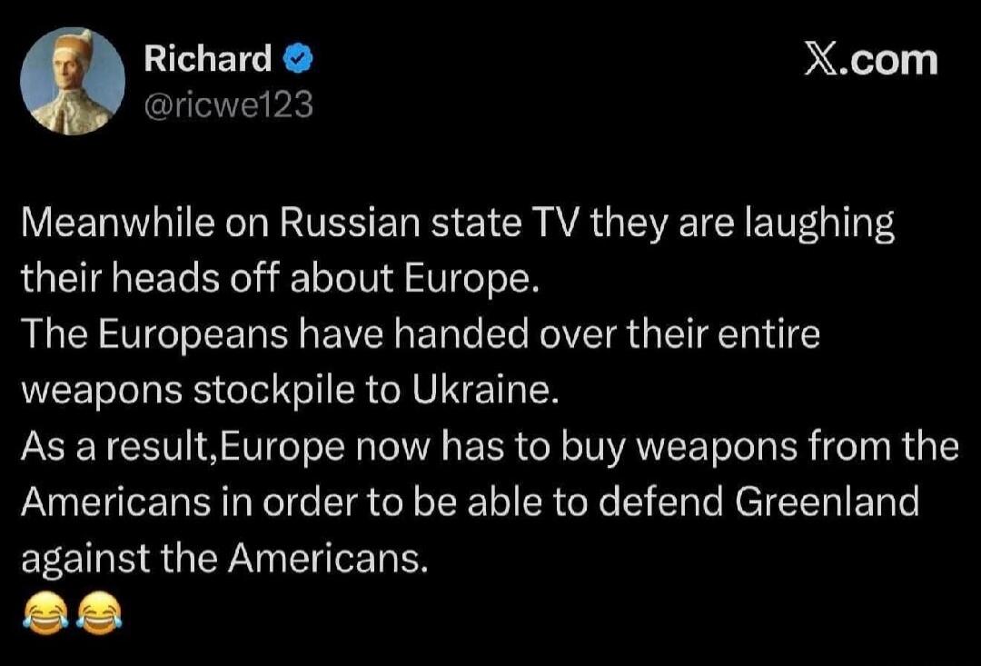 Meanwhile on Russian state TV they are laughing their heads off about Europe. The Europeans have handed over their entire weapons stockpile to Ukraine. As a result, Europe now has to buy weapons from the Americans in order to be able to defend Greenland against the Americans. 😂😂