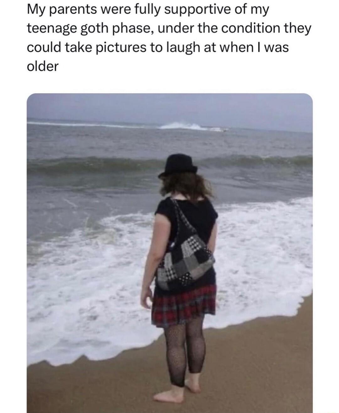My parents were fully supportive of my teenage goth phase under the condition they could take pictures to laugh at when was older