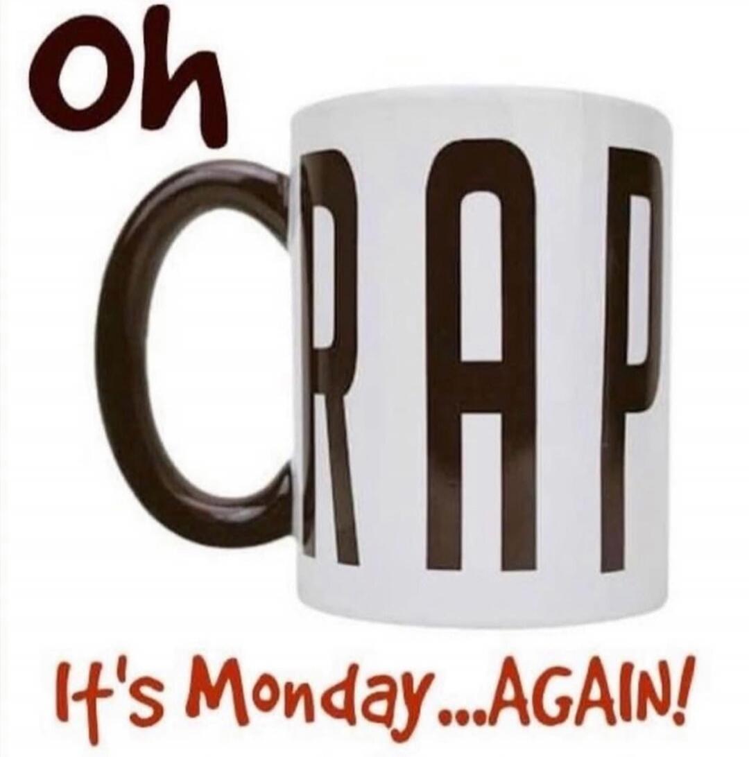 oh CRAP It's Monday... AGAIN!