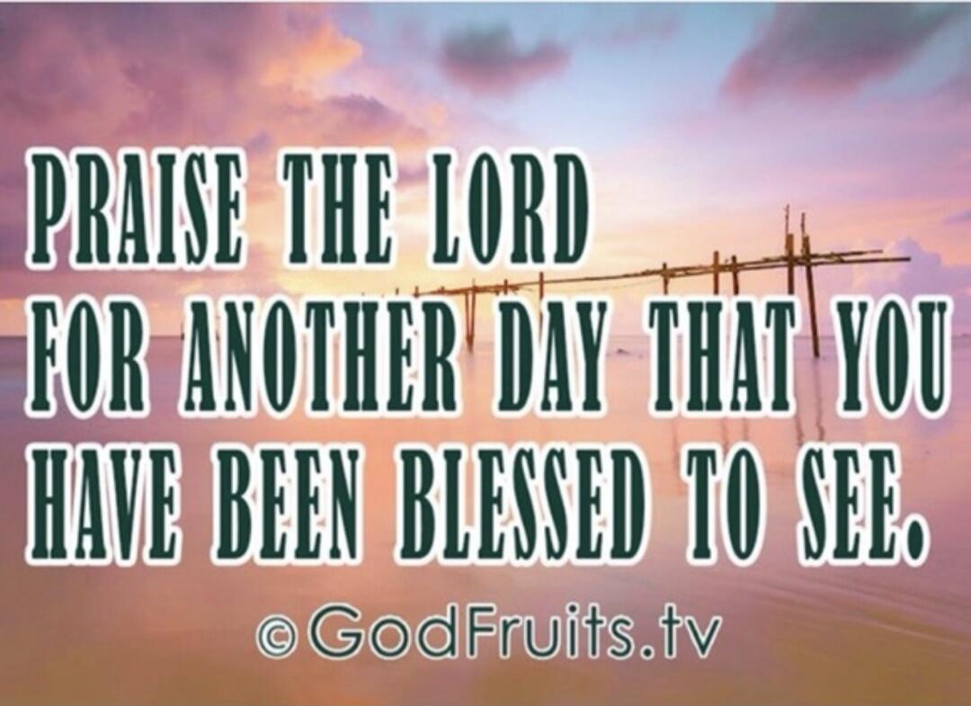 PRAISE THE LORD FOR ANOTHER DAY THAT YOU HAVE BEEN BLESSED TO SEE. © GodFruits.tv