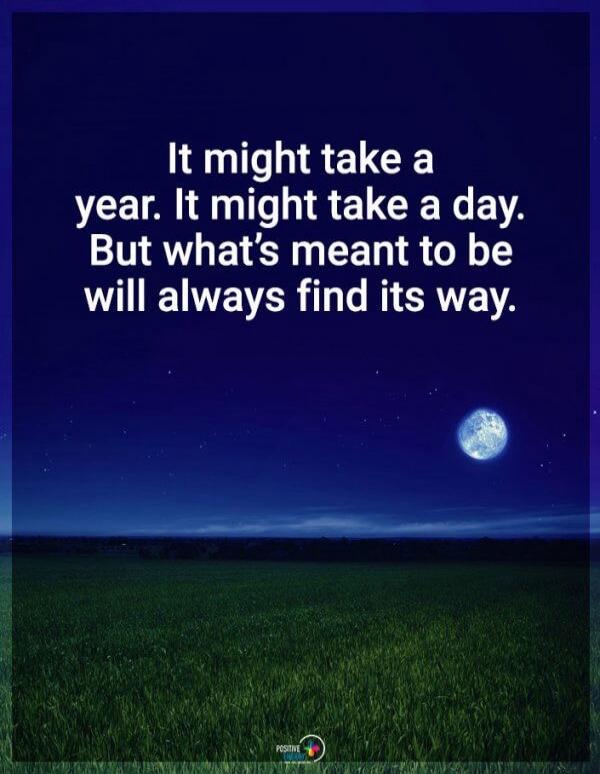 It might take a year. It might take a day. But what's meant to be will always find its way.
