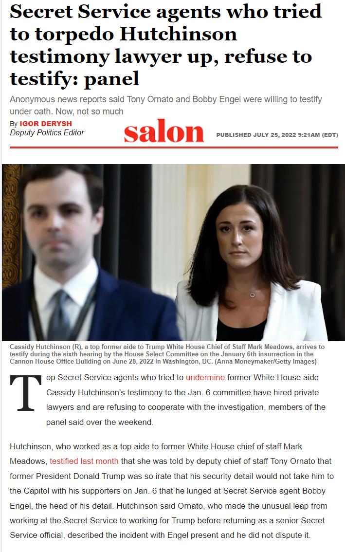 Secret Service agents who tried to torpedo Hutchinson testimony lawyer up refuse to testify panel id over the weskend hite House chiefof siaff Mark Hutchinson who worked as a top aide 1o former Meadows that she was told by deputy chiefof staf Tony o rate that is securty detail would not former President e Capitol with 6 that ha lunged at Secret Service agent Bobby Engel the head of his detail Hutc