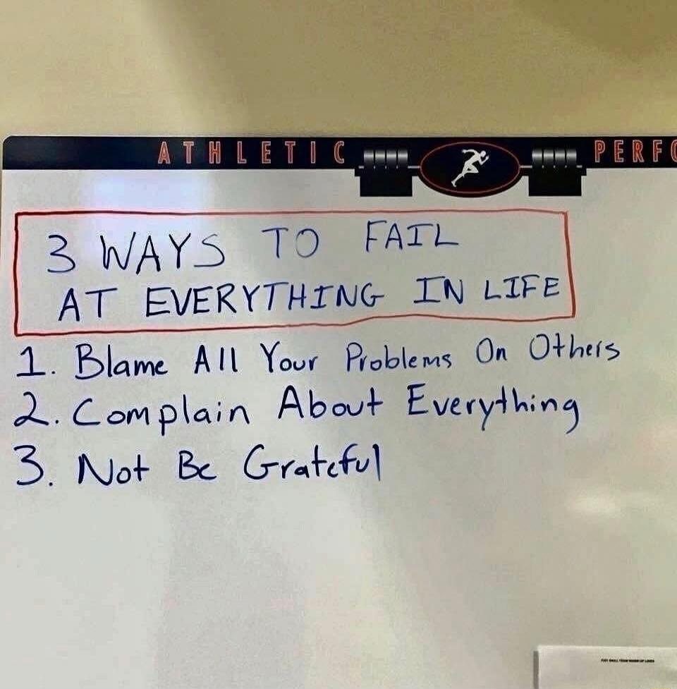 ATHLETIC PERFO 3 WAYS TO FAIL AT EVERYTHING IN LIFE 1. Blame All Your Problems On Others 2. Complain About Everything 3. Not Be Grateful