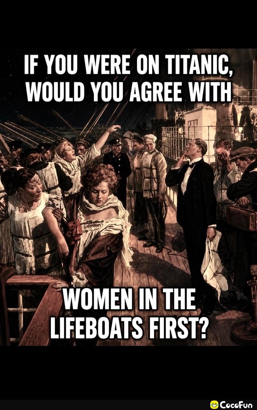 IF YOU WERE ON TITANIC, WOULD YOU AGREE WITH WOMEN IN THE LIFEBOATS FIRST?