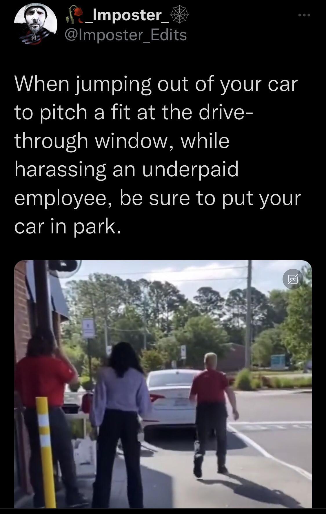 _Imposter_ o 2l CUIN ToTe ISy Tl o S When jumping out of your car to pitch a fit at the drive 14age0F1aMViTaTe o VARV Q1 harassing an underpaid employee be sure to put your car in park