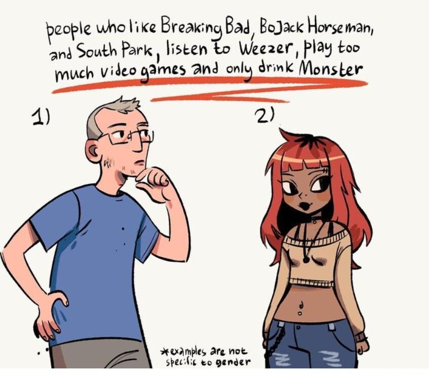 pecple wholike Breaking Bad Bodack Horseman and South Park lstengo Weeaer play too much video aamas 2nd nnIE drink Monster e are noe Shechic oo gender