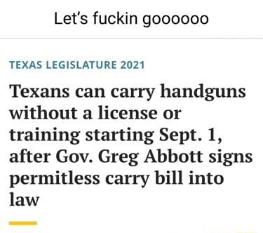 Lets fuckin goooooo TEXAS LEGISLATURE 2021 Texans can carry handguns without a license or training starting Sept 1 after Gov Greg Abbott signs permitless carry bill into law