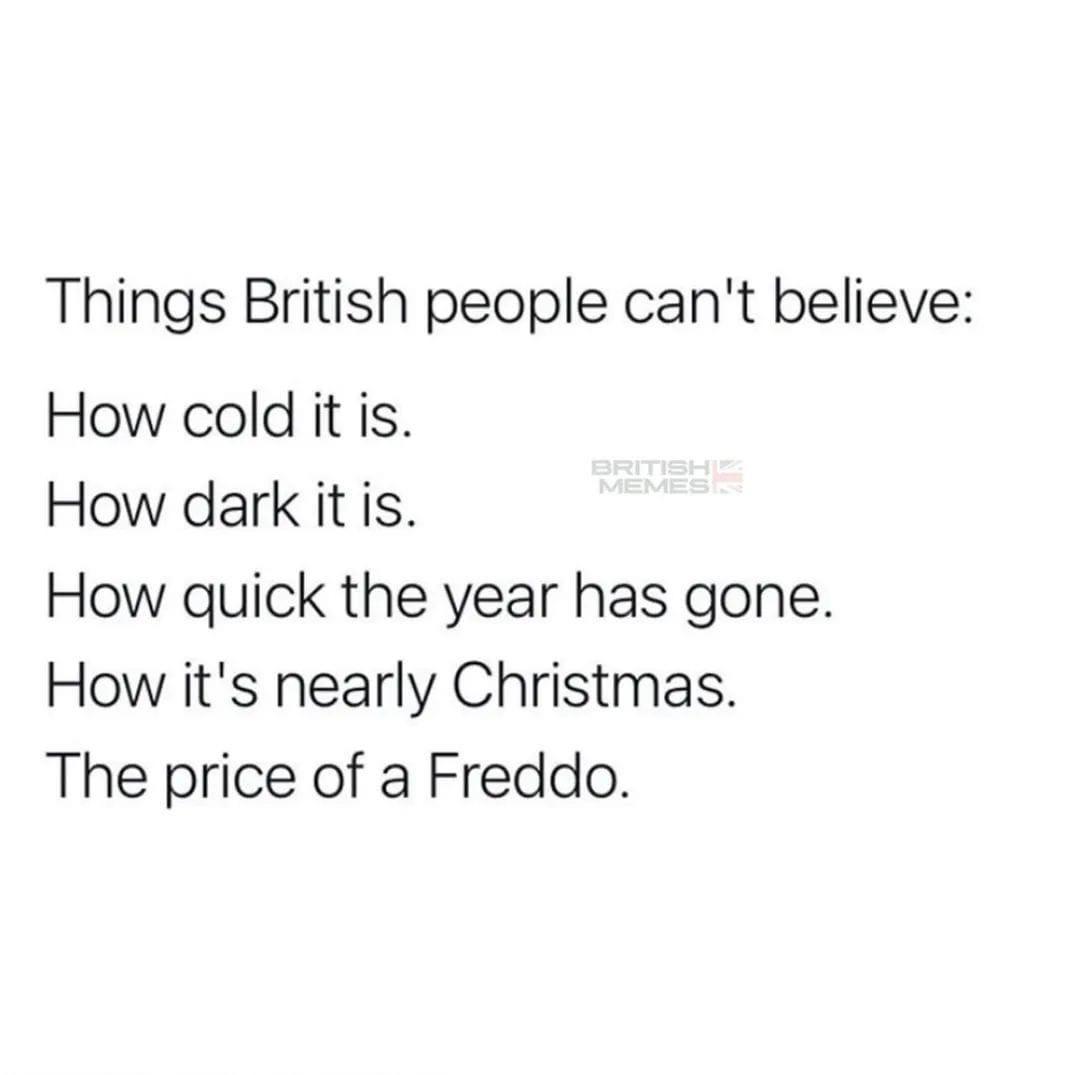 Things British people cant believe How cold it is How dark it is How quick the year has gone How its nearly Christmas The price of a Freddo