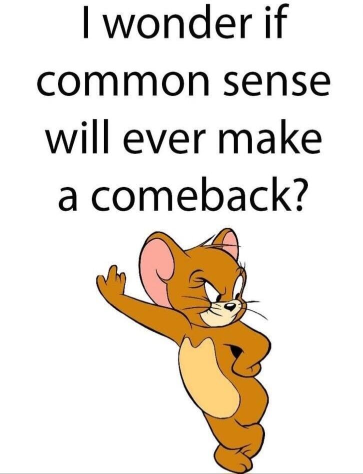 I wonder if common sense will ever make a comeback?