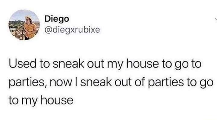 Diego diegxrubixe Used to sneak out my house to go to parties now sneak out of parties to go to my house