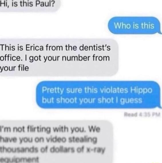 Hi 1s this Paul This is Erica from the dentists office got your number from your file