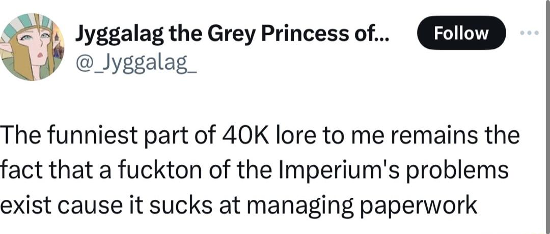 Jyggalag the Grey Princess of Jyggalag The funniest part of 40K lore to me remains the fact that a fuckton of the Imperiums problems exist cause it sucks at managing paperwork