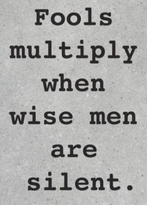 Fools multiply when wise men are silent.