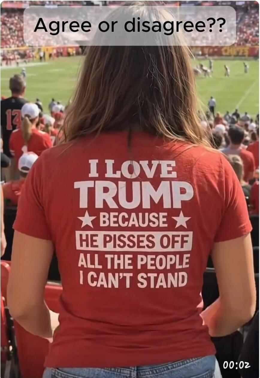 Agree or disagree?? I LOVE TRUMP BECAUSE HE PISSES OFF ALL THE PEOPLE I CAN'T STAND