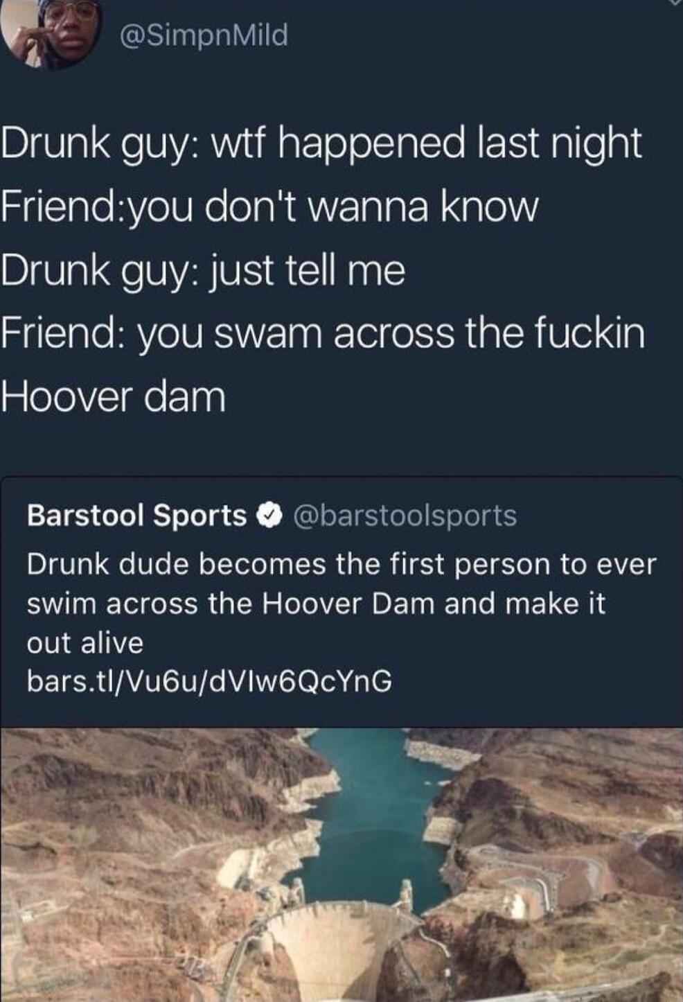 SimpnMild Drunk guy wtf happened last night Friendyou dont wanna know Drunk guy just tell me Friend you swam across the fuckin glelelVIdeElny Barstool Sports barstoolsports Drunk dude becomes the first person to ever BUINEGER G LN T EI N ENEIGHT out alive barstlVu6udVIw6QcYnG