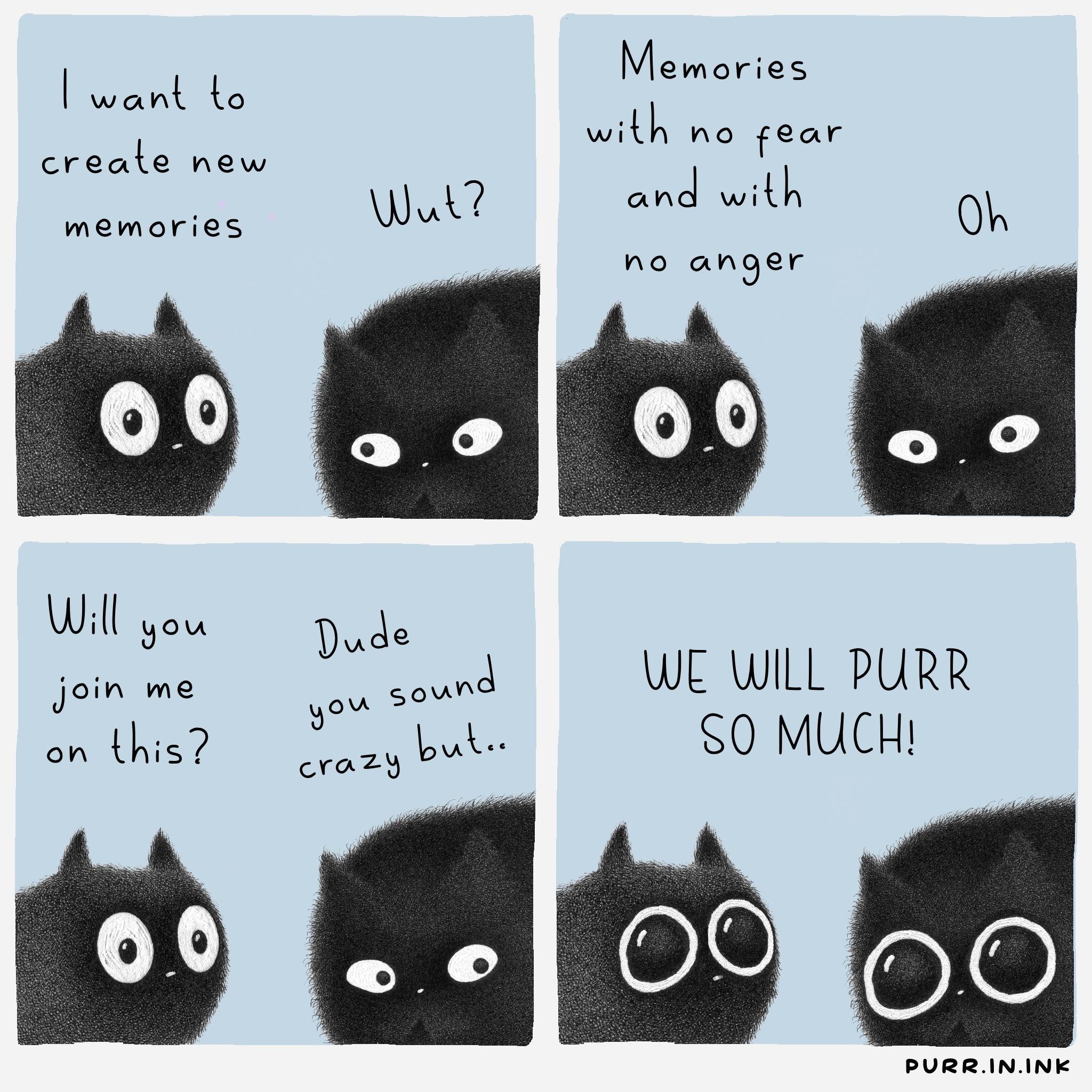 Memories want to iR atrenr Wal and with create new memories no anger Wil you M i D wa WE WILL PURR il SO MUCH