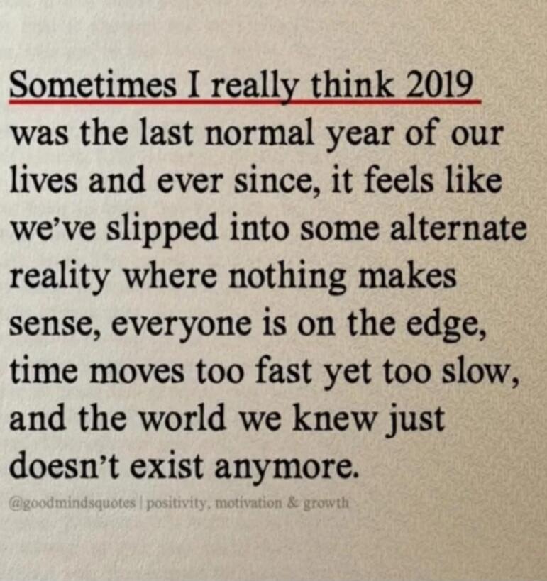 Sometimes I really think 2019 was the last normal year of our lives and ever since, it feels like we've slipped into some alternate reality where nothing makes sense, everyone is on the edge, time moves too fast yet too slow, and the world we knew just doesn't exist anymore.