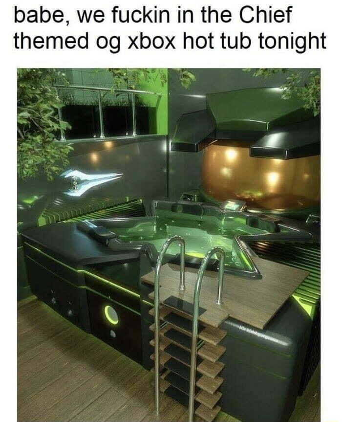 babe we fuckin in the Chief themed og xbox hot tub tonight