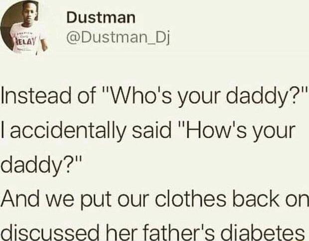 Dustman e g Dustman_Dj Instead of Whos your daddy accidentally said Hows your daddy And we put our clothes back on discussed her fathers diabetes