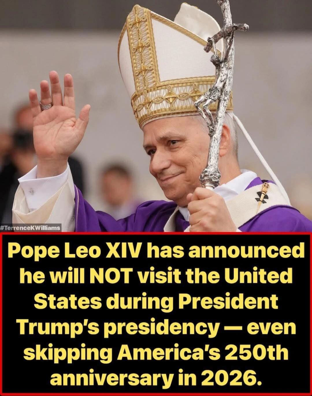 #TerrenceKWilliams Pope Leo XIV has announced he will NOT visit the United States during President Trump's presidency — even skipping America's 250th anniversary in 2026.