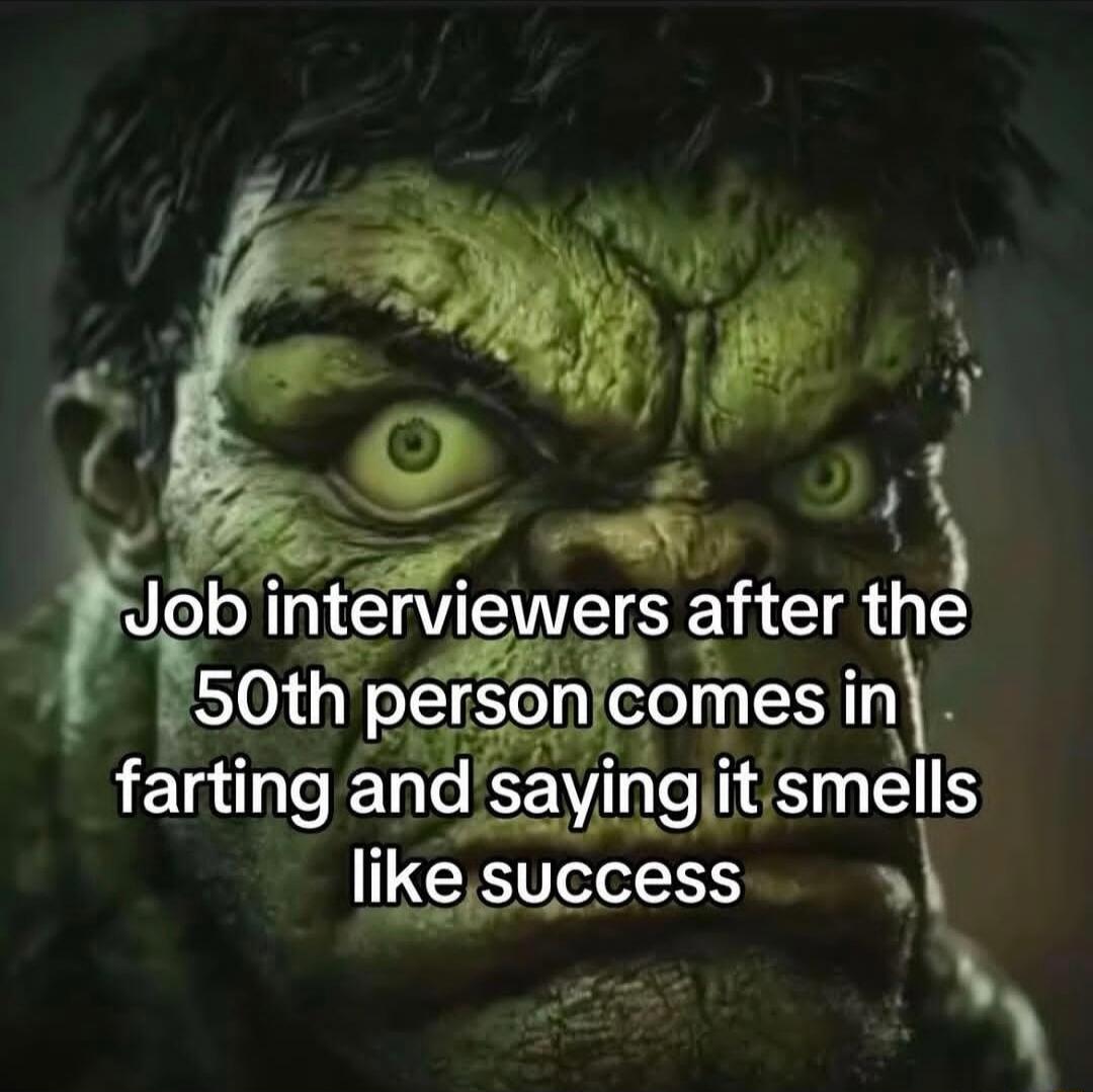 Job interviewers after the 50th person comes in farting and saying it smells like success