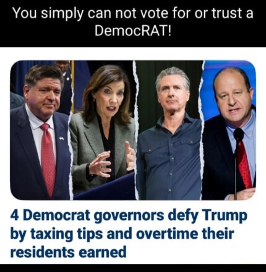 You simply can not vote for or trust a DemocRAT! 4 Democrat governors defy Trump by taxing tips and overtime their residents earned