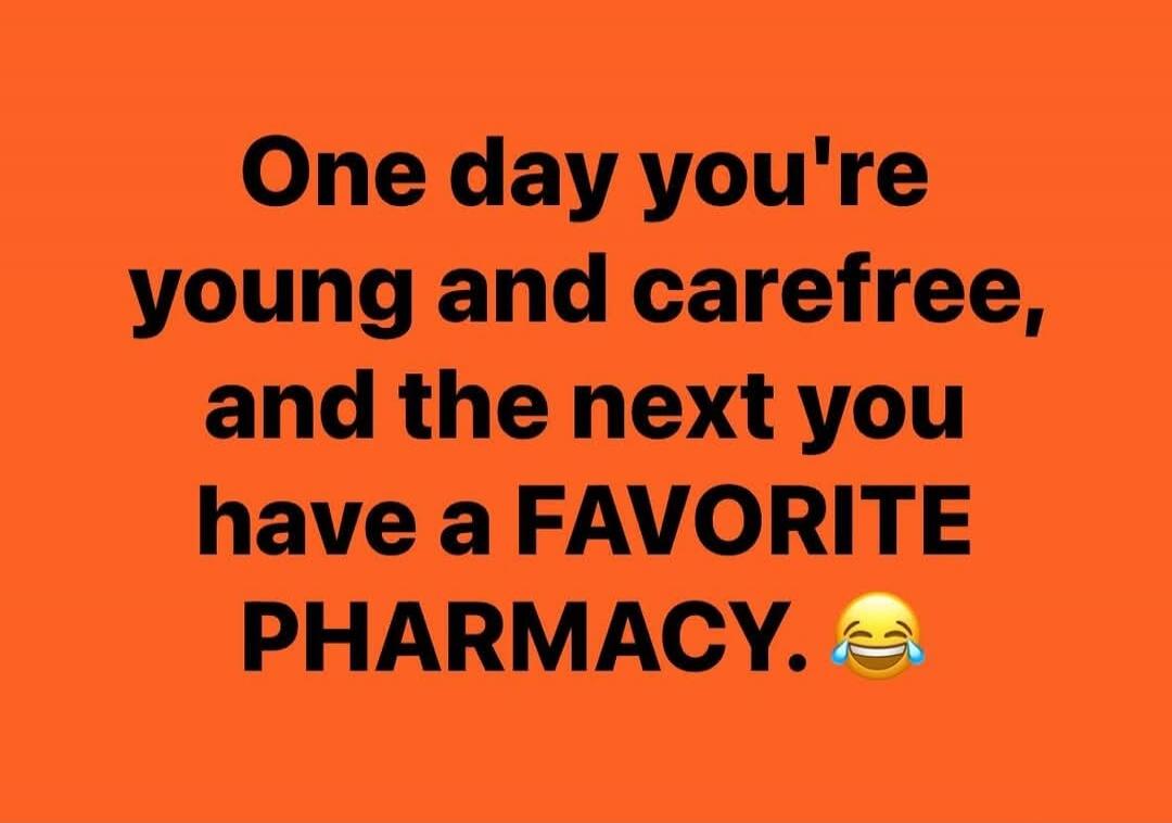 One day you're young and carefree, and the next you have a FAVORITE PHARMACY. 😂