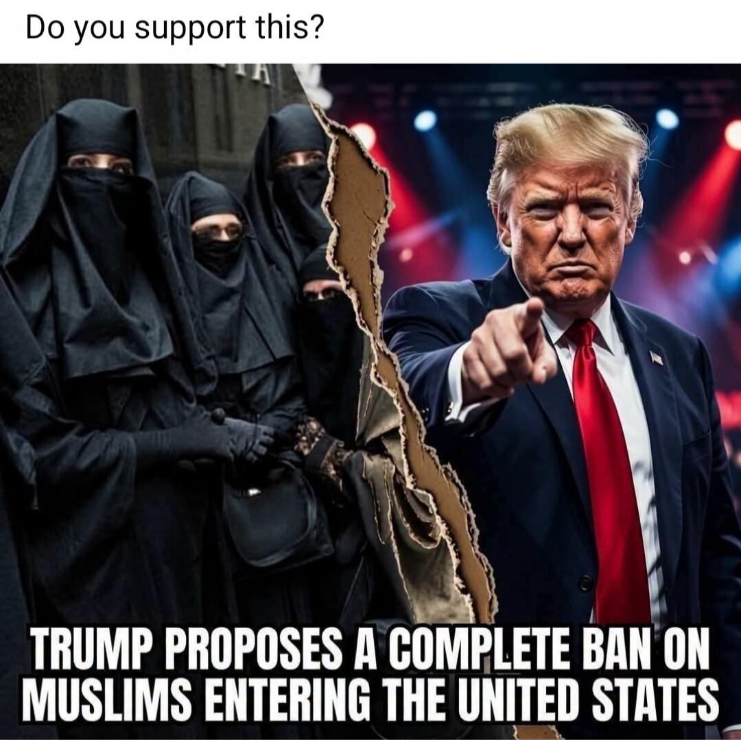 Do you support this? TRUMP PROPOSES A COMPLETE BAN ON MUSLIMS ENTERING THE UNITED STATES