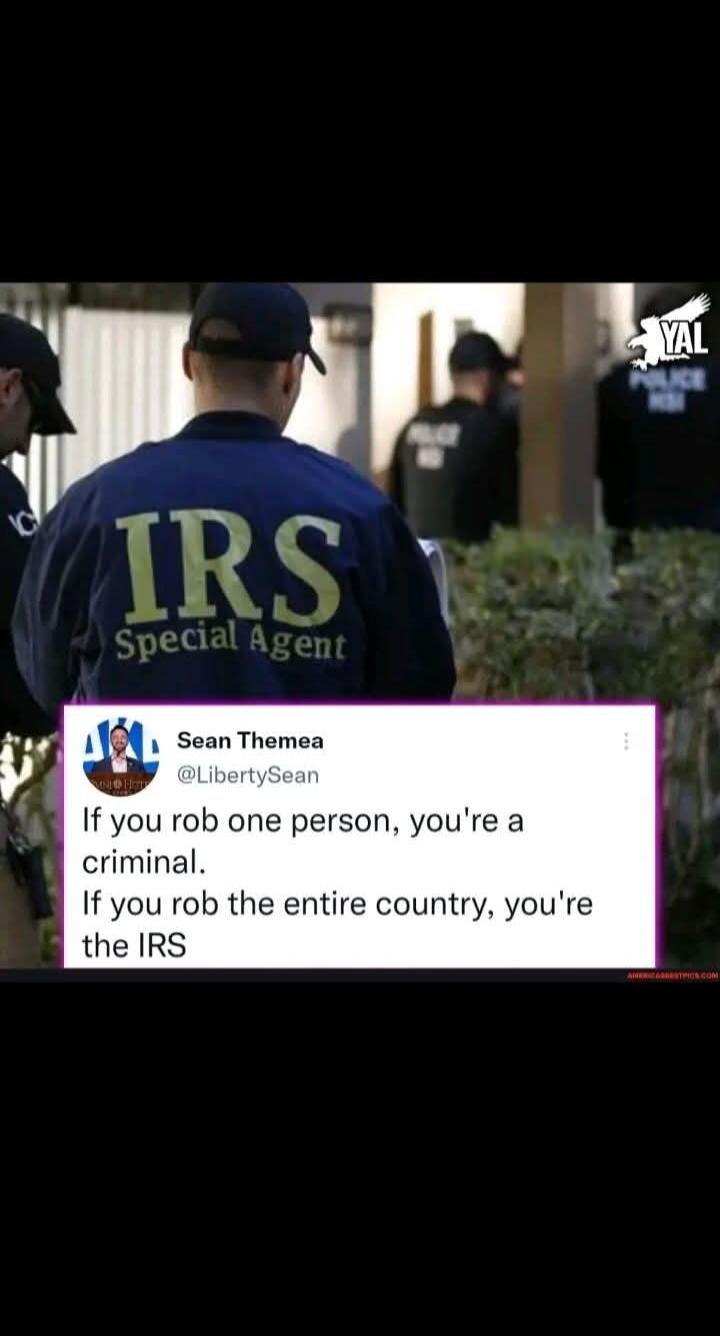 IRS Special Agent. Sean Themea @LibertySean. If you rob one person, you're a criminal. If you rob the entire country, you're the IRS.
