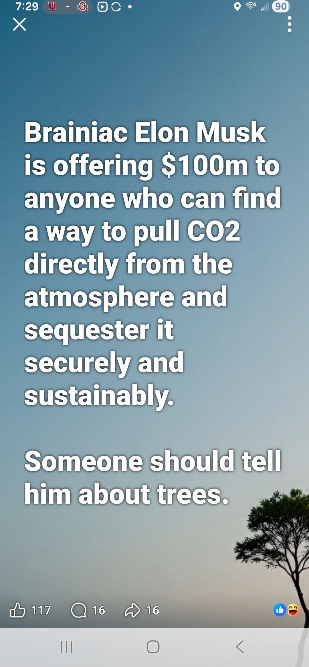 Brainiac Elon Musk is offering $100m to anyone who can find a way to pull CO2 directly from the atmosphere and sequester it securely and sustainably.

Someone should tell him about trees.