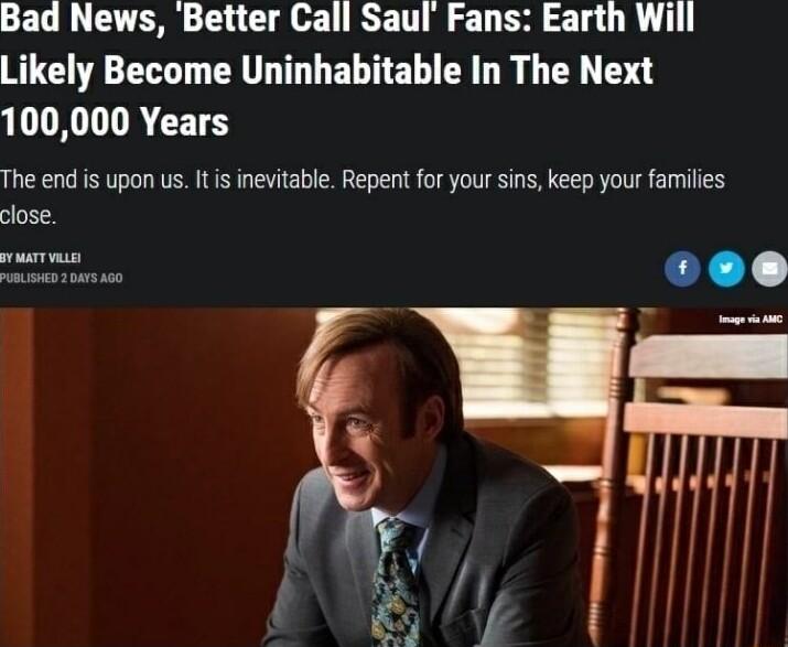 Bad News Better Call Saul Fans Earth Will Likely Become Uninhabitable In The Next LT IREEETES The end s upon us It s inevitable Repent for your sins keep your families close