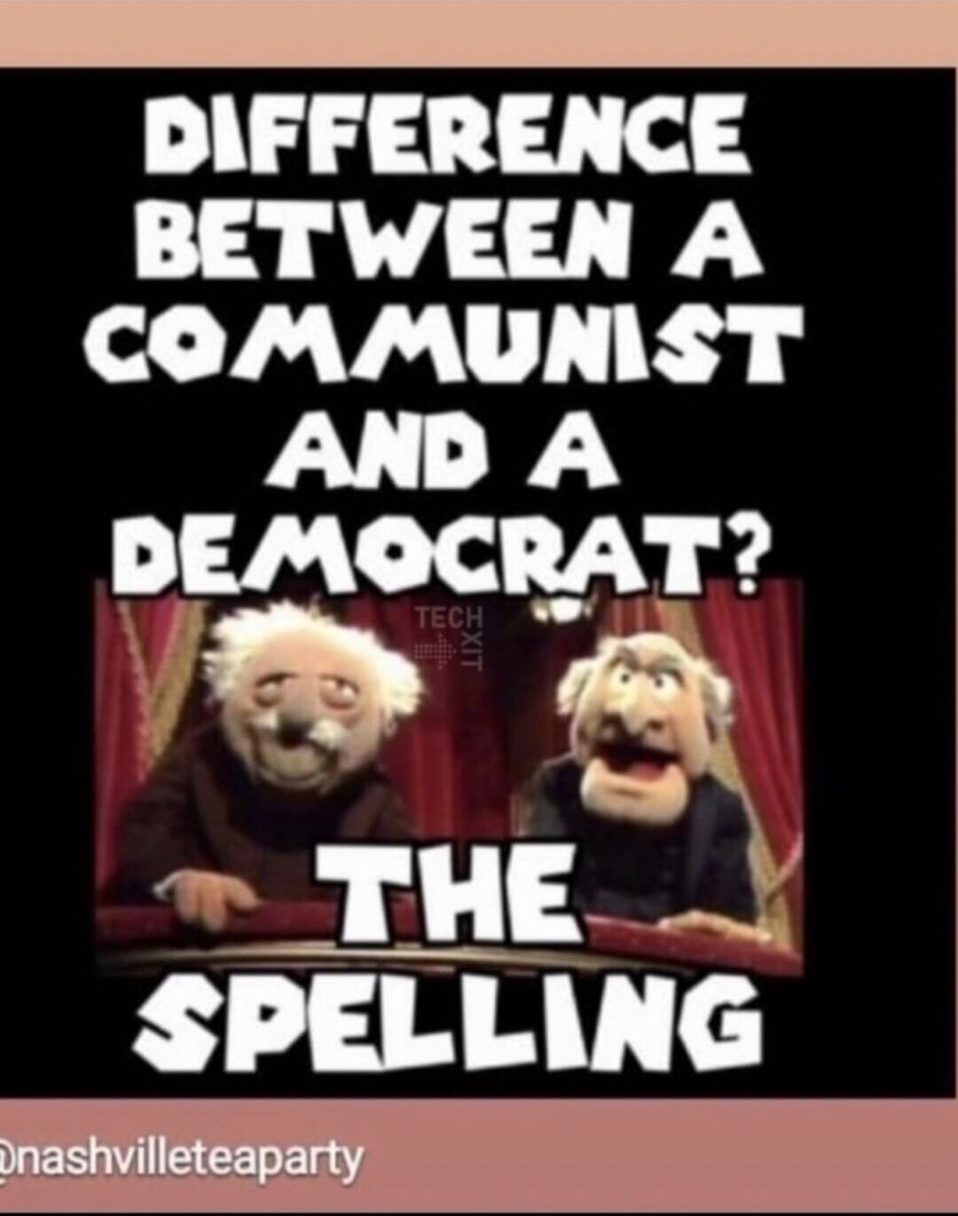 DIFFERENCE BETWEEN A COMMUNIST AND A DEMOCRAT? THE SPELLING @nashvilleteaparty TECH XIT
