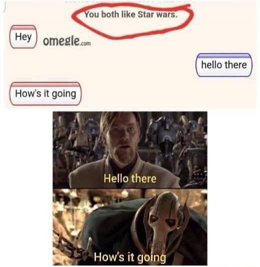 You both like Star wars. Hey omegle.com. hello there. How's it going. Hello there. How's it going.