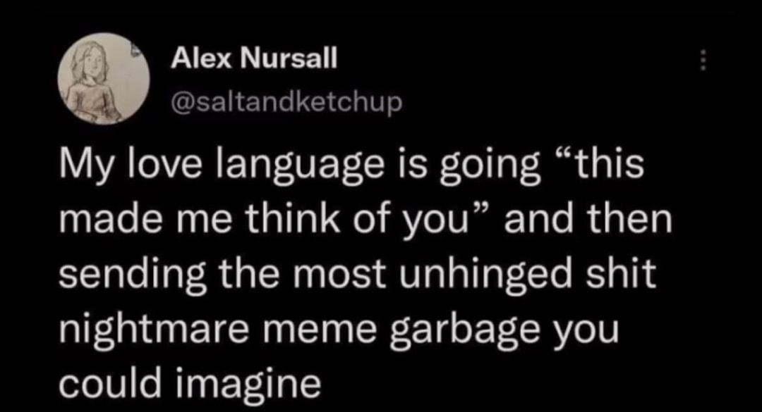 A TEE EE1NeTale 1 el 1 o My love language is going this made me think of you and then sending the most unhinged shit nightmare meme garbage you could imagine 644 PM 09 Apr 22 Twitter for iPhone