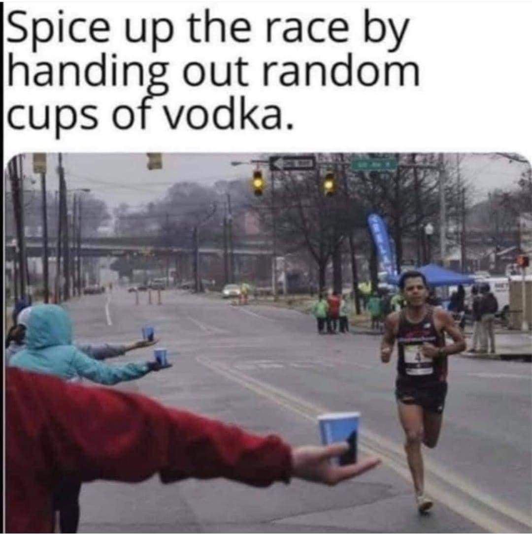 Spice up the race by handing out random cups of vodka 81