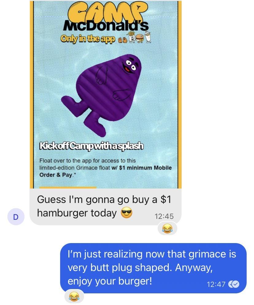 iyt as 2 Kickor Camp it splen Fioat over 10 the app for access o his imiec ediion Grimace float w1 minimum Moblle Order Pay Guess Im gonna go buy a 1 hamburger today 1245 Im just realizing now that grimace is very butt plug shaped Anywav enjoy your burger