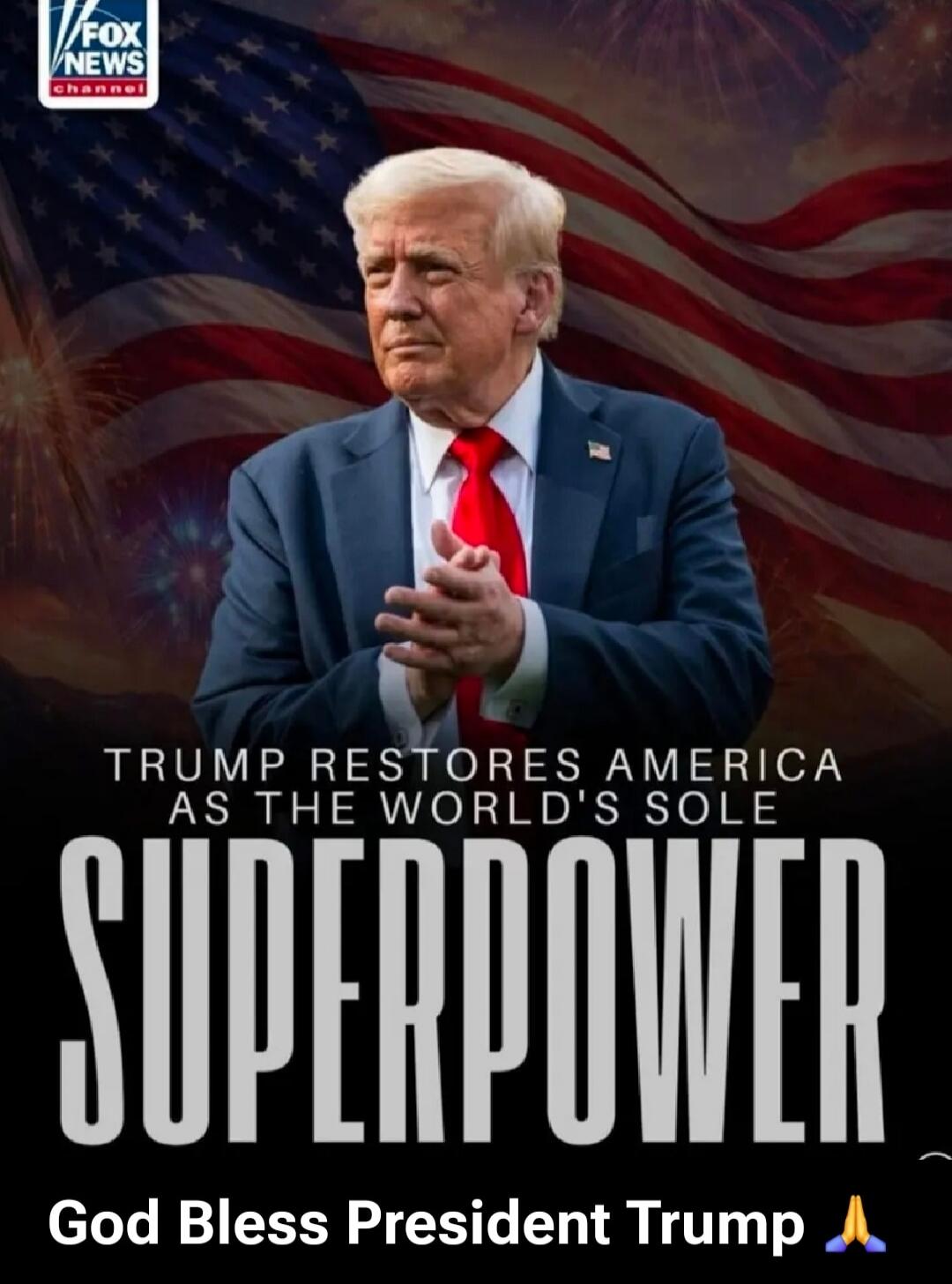 TRUMP RESTORES AMERICA AS THE WORLD'S SOLE SUPERPOWER
God Bless President Trump
FOX NEWS CHANNEL
